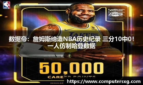 数据帝：詹姆斯缔造NBA历史纪录 三分10中0！一人仿制哈登数据